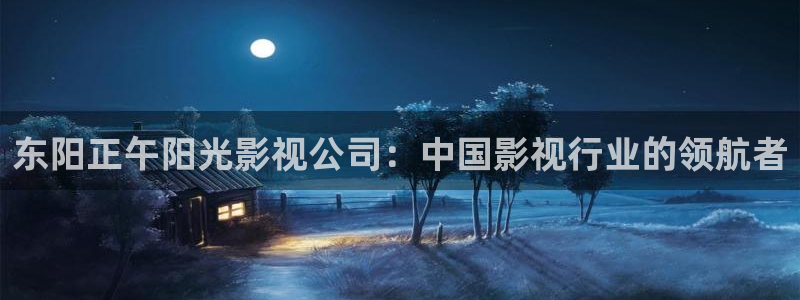 熊猫在线电影观看：东阳正午阳光影视公司：中国影视行业的领航者